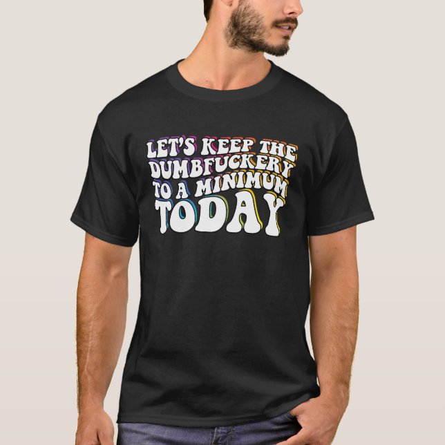 Lets Keep The Dumb F To A Minimum Today Sarcastic  T-Shirt (Front)