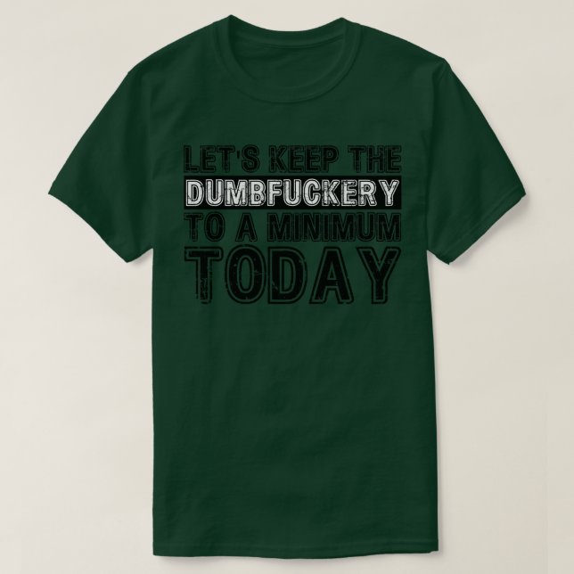 Lets Keep The Dumbery to A minimum Level today 2 T-Shirt (Design Front)