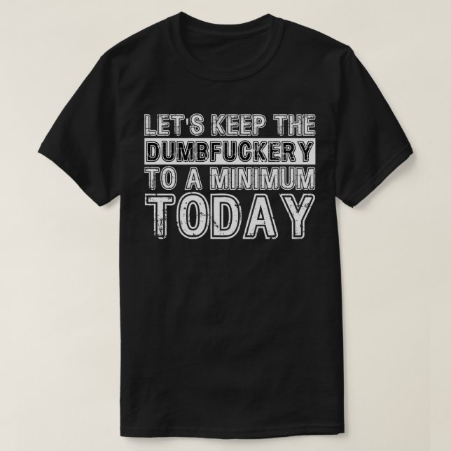 Lets Keep The Dumbery to A minimum Level today 5 T-Shirt (Design Front)