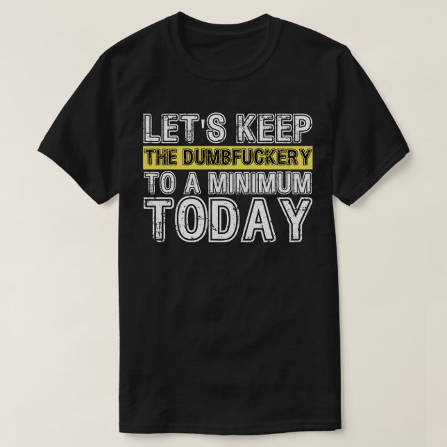 Lets Keep The Dumbfuckery to A minimum Level today T-Shirt (Design Front)