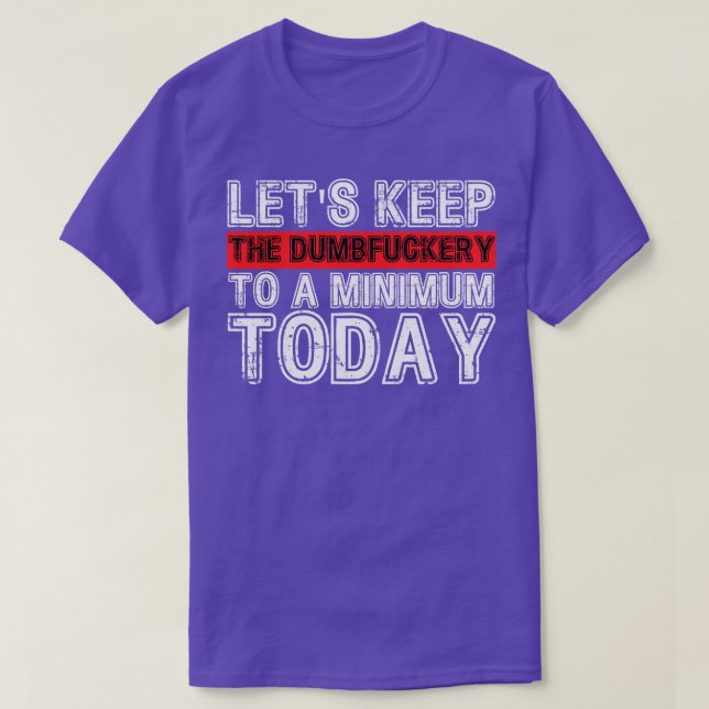 Lets Keep The Dumbfuckery to A minimum Level today T-Shirt (Design Front)