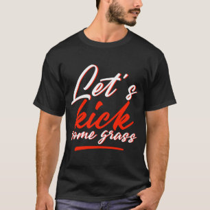 Let's Kick Some Grass T-Shirt