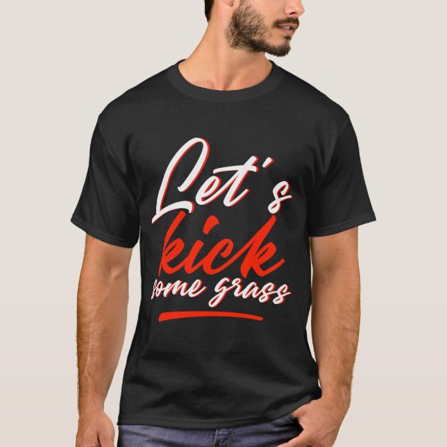 Let's Kick Some Grass         T-Shirt (Front)