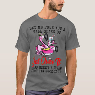 Lets Me Pour You A Tall Glass Of Flamingo Get Over T-Shirt