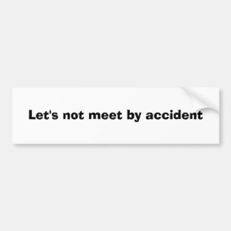 Let's not meet by accident bumper sticker