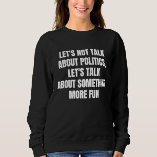 Let's not talk about politics let's talk about som sweatshirt