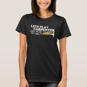 Lets Play Carpenter First We Get Hammered Then I N T-Shirt