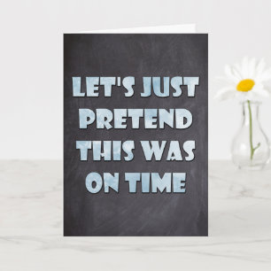 Let's Pretend This Was On Time, Belated Birthday Card