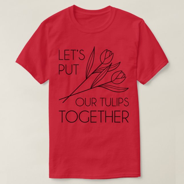 Lets Put Our Tulips Together 1 T-Shirt (Design Front)