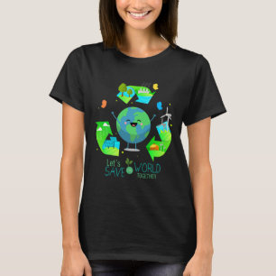 Let's Save The World Together - Happy Earth Day  T-Shirt