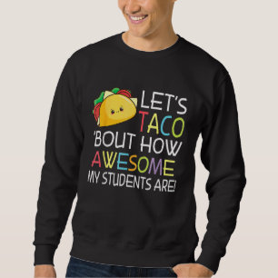 Let's Taco' Bout How Awesome My Students Are Happy Sweatshirt