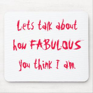 Lets talk about how FABULOUS you think I am. Mouse Mat