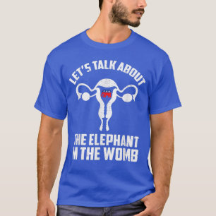 Lets Talk About The Elephant In The Womb 3570  T-Shirt