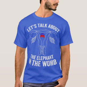 Lets Talk About The Elephant In The Womb Fun  T-Shirt