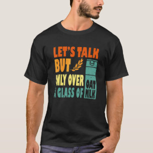 Lets Talk But Only Over A Glass Of Oat Milk T-Shirt