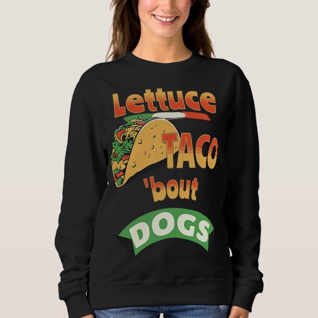 Lettuce Taco Bout Dogs Sweatshirt (Front)