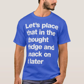 Letx27s place that in the thought fridge and snack T-Shirt