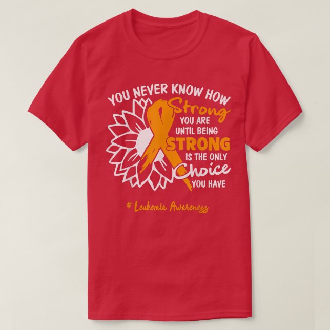 Leukaemia Motivation Quote You Never Know How Stro T-Shirt (Design Front)