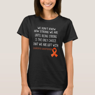 Leukemia Awareness We Don't Know How Strong T-Shirt