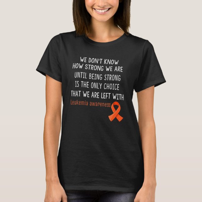 Leukemia Awareness We Don't Know How Strong T-Shirt (Front)
