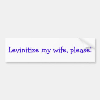 Levinitize my wife, please! bumper sticker