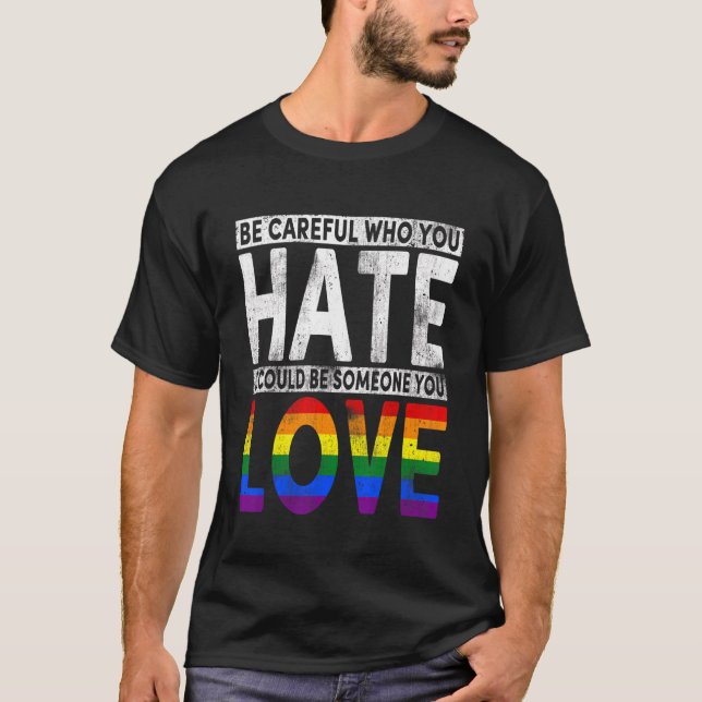   Lgbt Be Careful Who You Hate Could Be Someone Yo T-Shirt (Front)