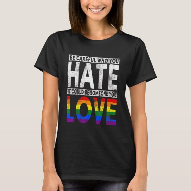 Lgbt Be Careful Who You Hate Could Be Someone You  T-Shirt (Front)