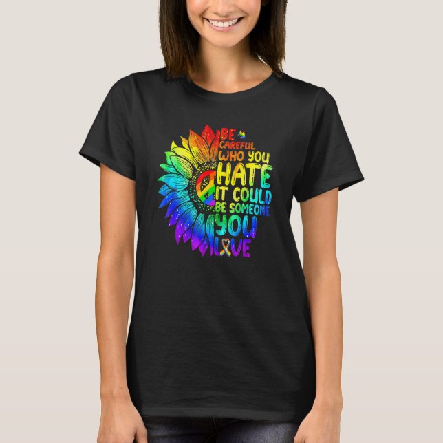 LGBT Be Careful Who You Hate It Could Be Someone Y T-Shirt (Front)