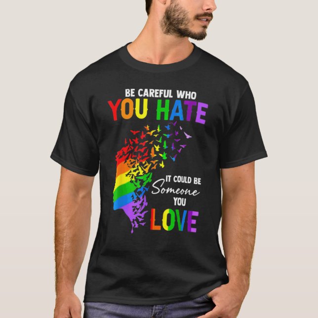 Lgbt Be Careful Who You Hate It Could Be Someone Y T-Shirt (Front)