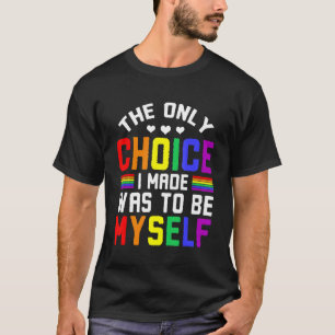 Lgbt Gay Pride The Only Choice I Made Was To Be My T-Shirt
