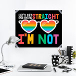 LGBTQ pride Let's Get One Thing Straight I'm Not Poster<br><div class="desc">Show the world that you are a proud LGBTQ community member with this fun gay pride awareness poster featuring the illustration of a pair of heart-shaped sunglasses with rainbow lenses,  with the caption "Let's get one thing straight,  I'm not" in a modern all caps font.</div>