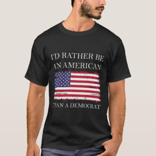 Liberal I&#';d Rather Be An American Than A Democr T-Shirt