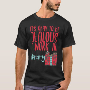 Librarian It's Okay To Be Jealous I Work In A Libr T-Shirt