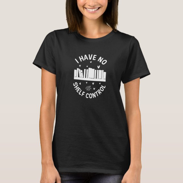 Library Reading I Have No Shelf Control  7 T-Shirt (Front)