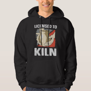 Licensed To Kiln Ceramicist Pottery Clay Kiln Pot Hoodie