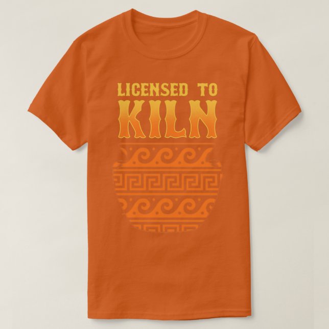 Licensed To Kiln Pottery Ceramics Clay Art T-Shirt (Design Front)
