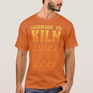 Licensed To Kiln Pottery Ceramics Clay Art T-Shirt