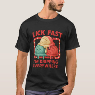 Lick Fast I m Dripping Everywhere Ice Cream Funny  T-Shirt