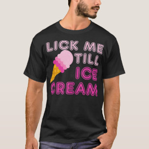 Lick Me Till Ice Cream T Funny Adult Humour Gift T-Shirt