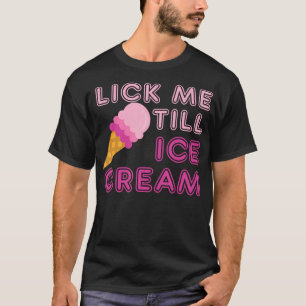 Lick Me Till Ice Cream T Shirt - Funny Adult Humou