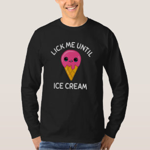 Lick Me Until Ice Cream  Ice Cream T-Shirt