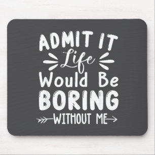 Life Admit Saying Me Boring It Would Mouse Mat