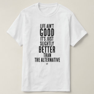 Life Ain't Good Funny Dark Humor Quote T-Shirt