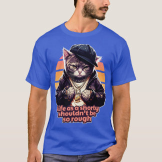 Life As A Shorty Shouldnt Be So Rough Gangsta Cat T-Shirt