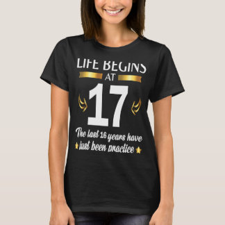 Life Begins At 17 The Last 16 Years Have Just Been T-Shirt