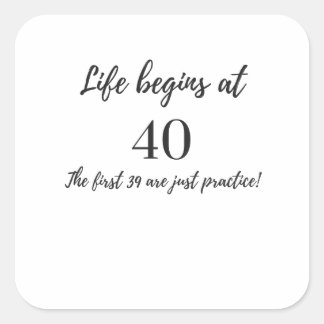 Life Begins at 40 The First 39 are Just Practice Square Sticker
