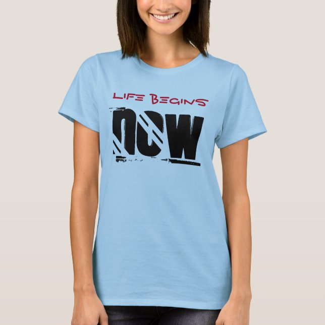 Life Begins Now T-Shirt (Front)