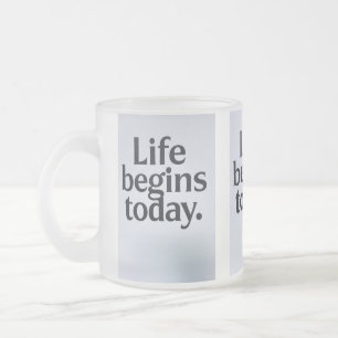 Life begins today frosted glass coffee mug