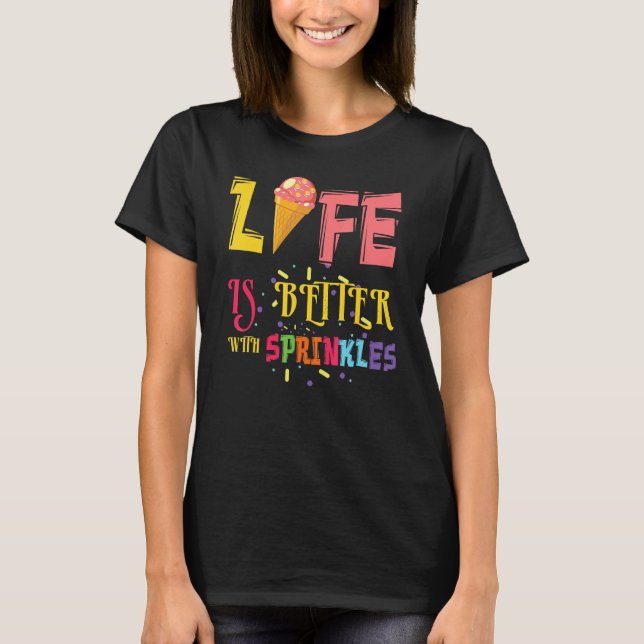 Life Better With Sprinkles Dessert Scoop Ice And C T-Shirt (Front)