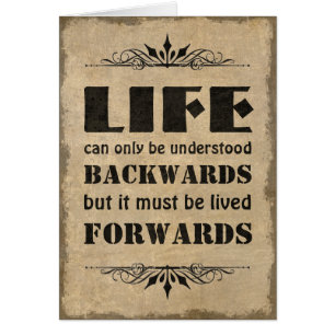 Life can only be understood backwards...